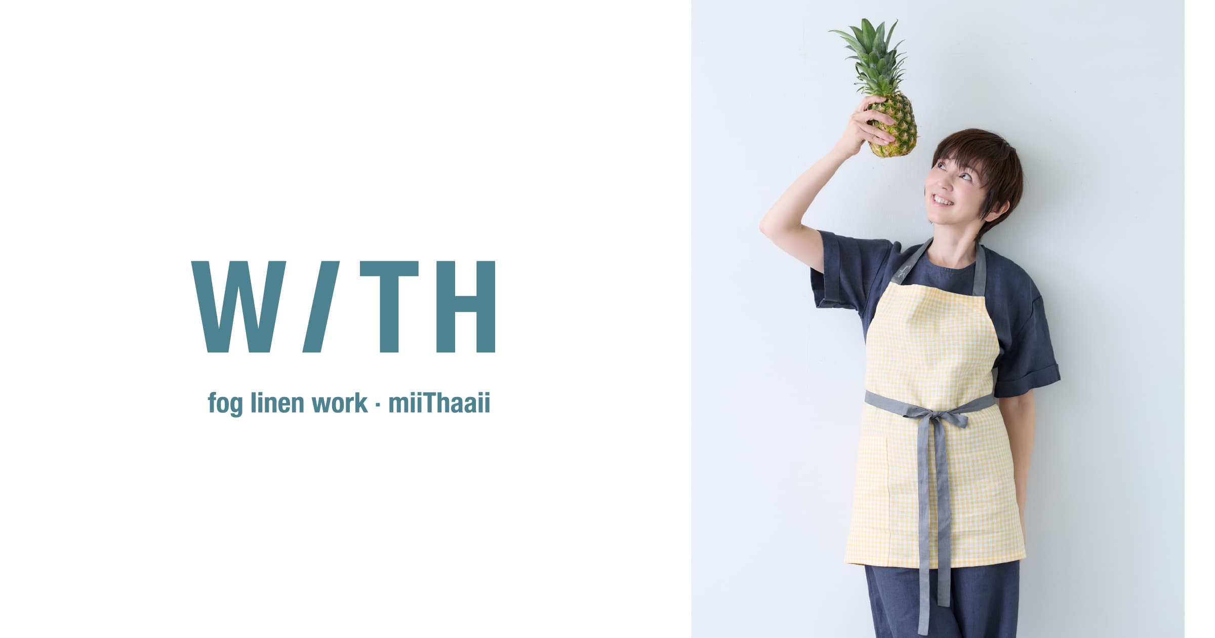 WITH fog linen work・ miiThaaii petit tablier/ with 渡辺満里奈